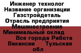 Инженер-технолог › Название организации ­ Газстройдеталь › Отрасль предприятия ­ Машиностроение › Минимальный оклад ­ 30 000 - Все города Работа » Вакансии   . Тульская обл.